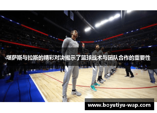 堪萨斯与拉斯的精彩对决揭示了篮球战术与团队合作的重要性