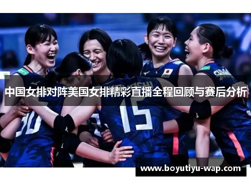 中国女排对阵美国女排精彩直播全程回顾与赛后分析