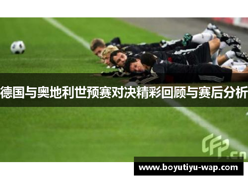 德国与奥地利世预赛对决精彩回顾与赛后分析